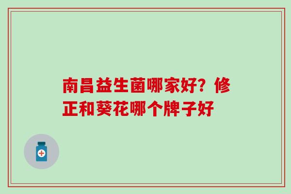 南昌益生菌哪家好？修正和葵花哪个牌子好