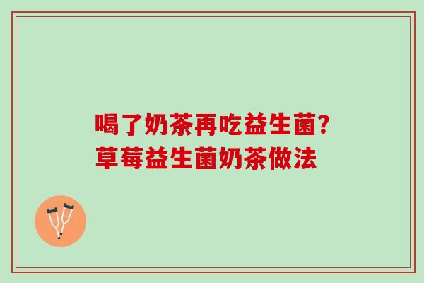 喝了奶茶再吃益生菌?草莓益生菌奶茶做法 喝了奶茶再吃益生菌?草莓益生菌奶茶做法