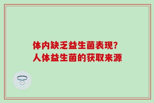 体内缺乏益生菌表现?人体益生菌的获取来源 体内缺乏益生菌表现?人体益生菌的获取来源
