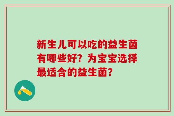 新生儿可以吃的益生菌有哪些好？为宝宝选择最适合的益生菌？