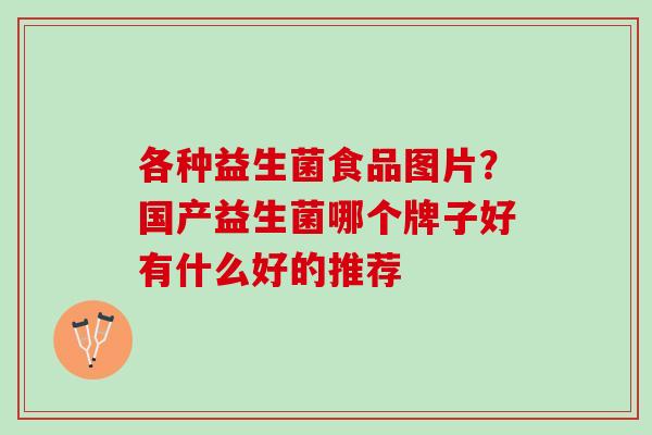 各种益生菌食品图片？国产益生菌哪个牌子好有什么好的推荐