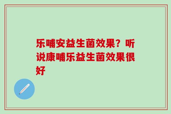 乐哺安益生菌效果？听说康哺乐益生菌效果很好