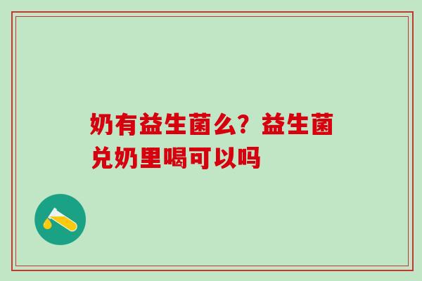 奶有益生菌么？益生菌兑奶里喝可以吗