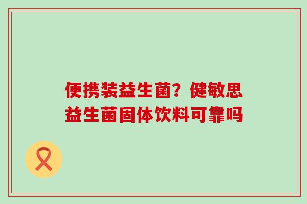 便携装益生菌？健敏思益生菌固体饮料可靠吗