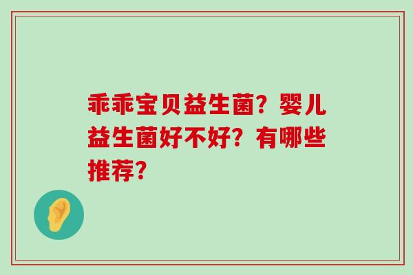 乖乖宝贝益生菌？婴儿益生菌好不好？有哪些推荐？