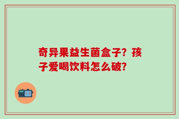 奇异果益生菌盒子？孩子爱喝饮料怎么破？