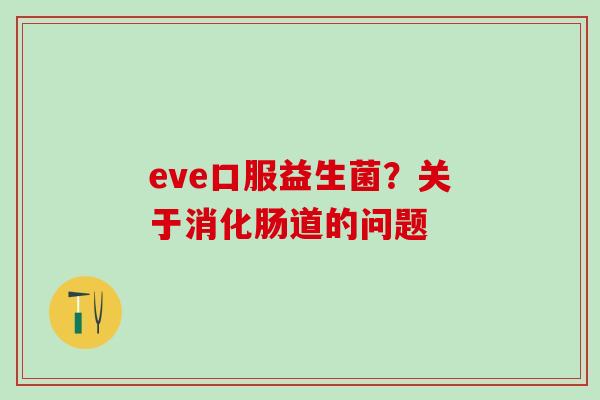 eve口服益生菌？关于消化肠道的问题