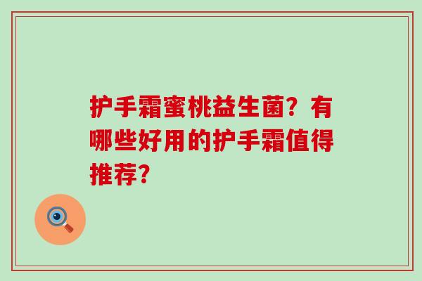 护手霜蜜桃益生菌？有哪些好用的护手霜值得推荐？