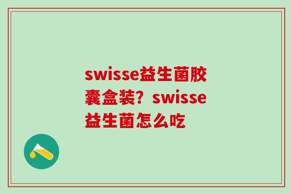 swisse益生菌胶囊盒装?swisse益生菌怎么吃 swisse益生菌胶囊盒装?swisse益生菌怎么吃