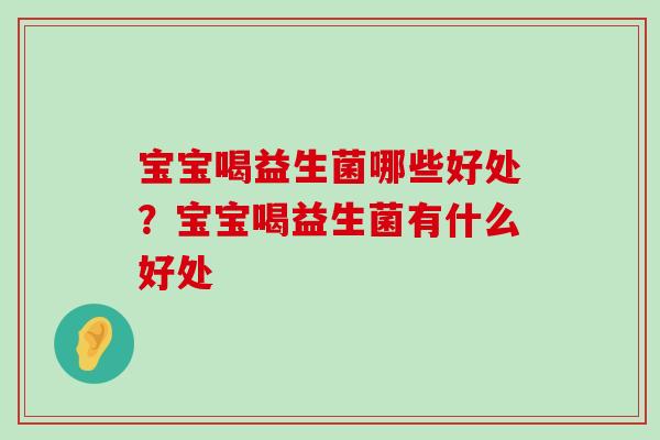 宝宝喝益生菌哪些好处？宝宝喝益生菌有什么好处