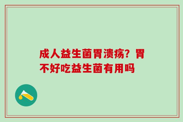 成人益生菌?胃不好吃益生菌有用吗 成人益生菌?胃不好吃益生菌有用吗
