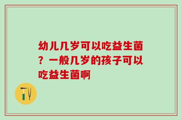 幼儿几岁可以吃益生菌？一般几岁的孩子可以吃益生菌啊