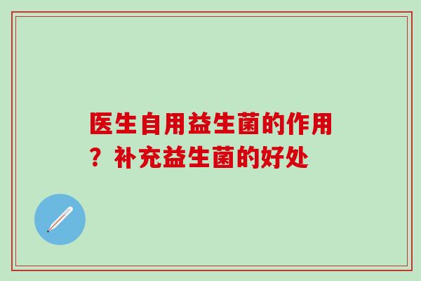 医生自用益生菌的作用？补充益生菌的好处