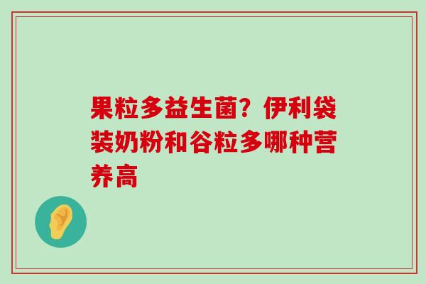 果粒多益生菌？伊利袋装奶粉和谷粒多哪种营养高