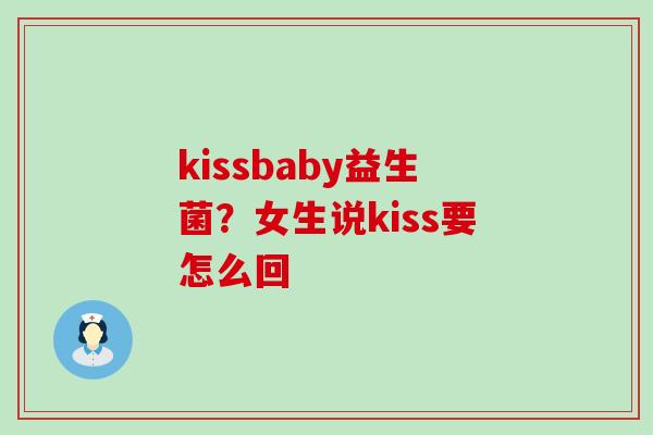 kissbaby益生菌？女生说kiss要怎么回