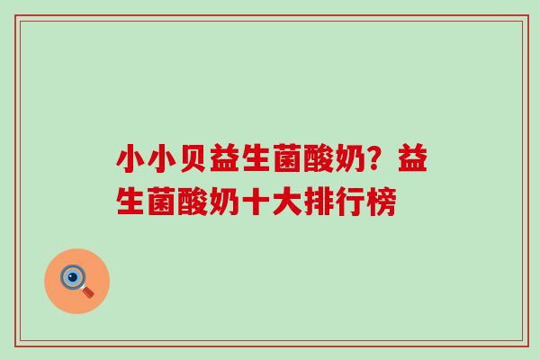 小小贝益生菌酸奶？益生菌酸奶十大排行榜