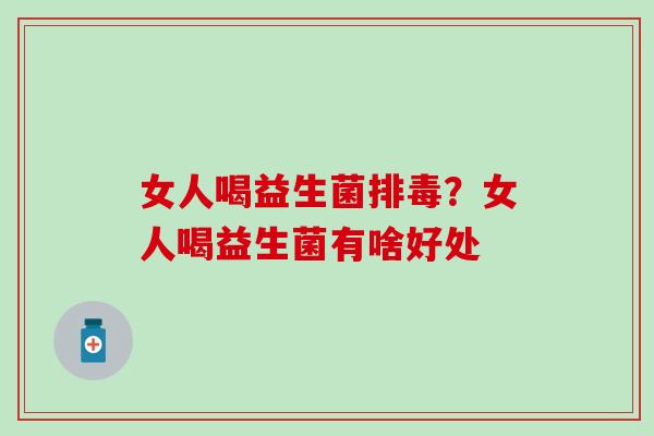 女人喝益生菌排毒？女人喝益生菌有啥好处