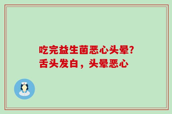 吃完益生菌恶心头晕？舌头发白，头晕恶心