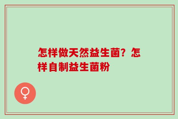 怎样做天然益生菌？怎样自制益生菌粉