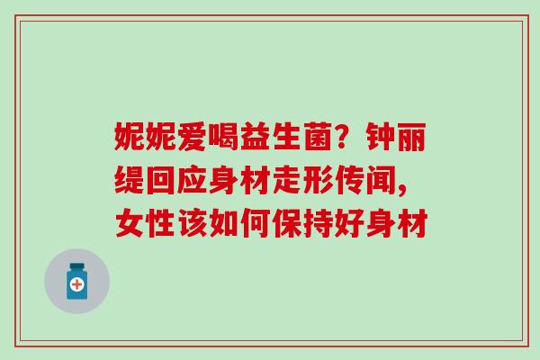 妮妮爱喝益生菌？钟丽缇回应身材走形传闻,女性该如何保持好身材