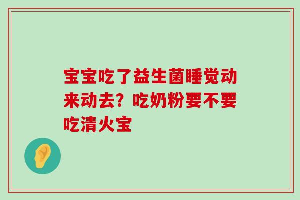 宝宝吃了益生菌睡觉动来动去？吃奶粉要不要吃清火宝