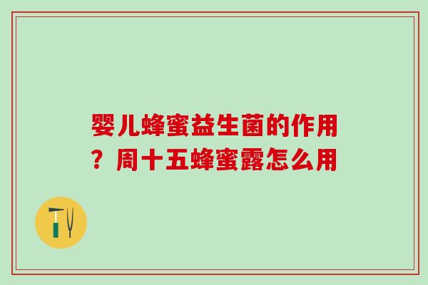 婴儿蜂蜜益生菌的作用?周十五蜂蜜露怎么用 婴儿蜂蜜益生菌的作用?周十五蜂蜜露怎么用