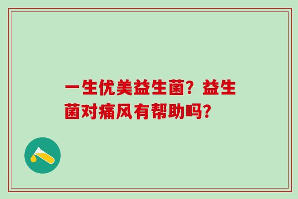 一生优美益生菌？益生菌对痛风有帮助吗？