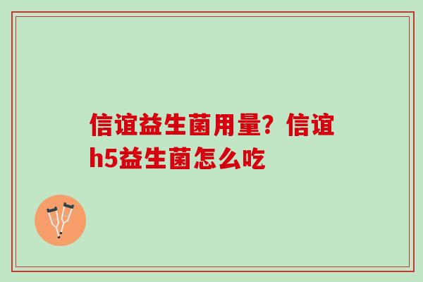 信谊益生菌用量？信谊h5益生菌怎么吃