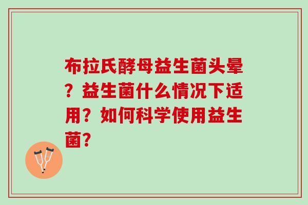 布拉氏酵母益生菌头晕？益生菌什么情况下适用？如何科学使用益生菌？