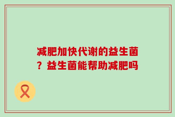 加快代谢的益生菌？益生菌能帮助吗