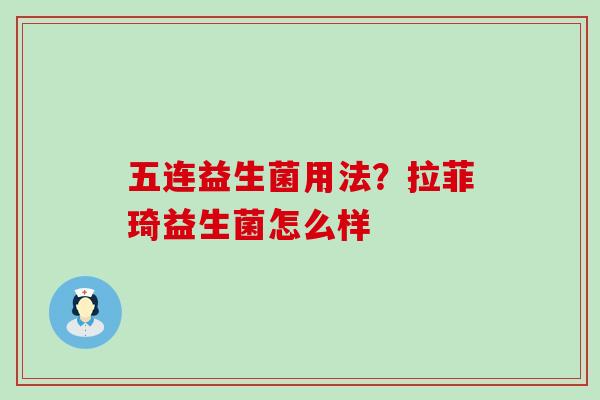 五连益生菌用法？拉菲琦益生菌怎么样