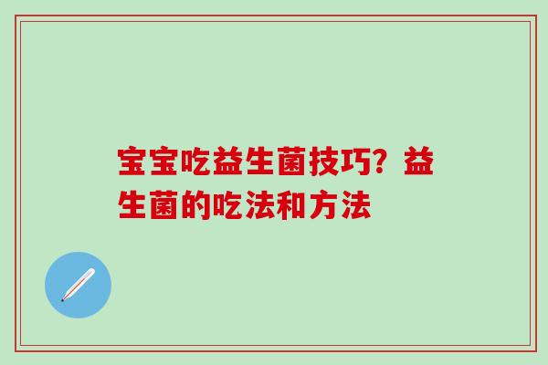 宝宝吃益生菌技巧？益生菌的吃法和方法