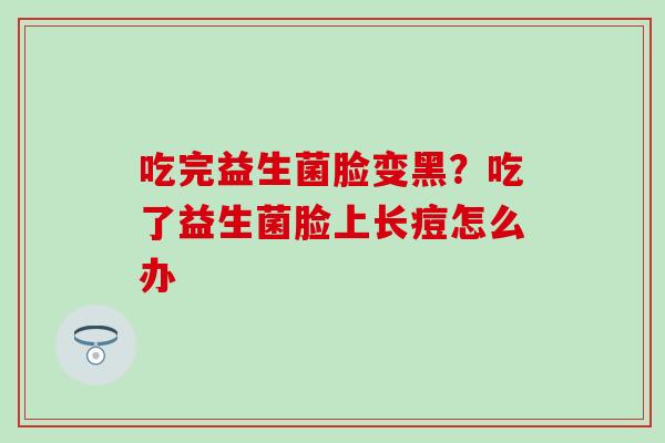 吃完益生菌脸变黑？吃了益生菌脸上长痘怎么办