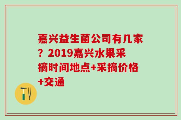 嘉兴益生菌公司有几家？2019嘉兴水果采摘时间地点+采摘价格+交通