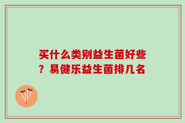 买什么类别益生菌好些？易健乐益生菌排几名