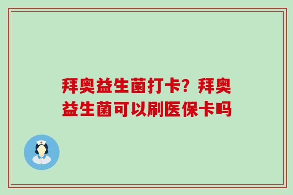 拜奥益生菌打卡？拜奥益生菌可以刷医保卡吗