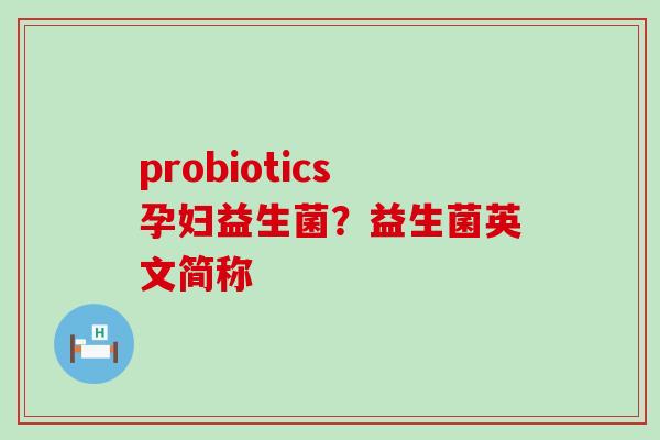 probiotics孕妇益生菌？益生菌英文简称