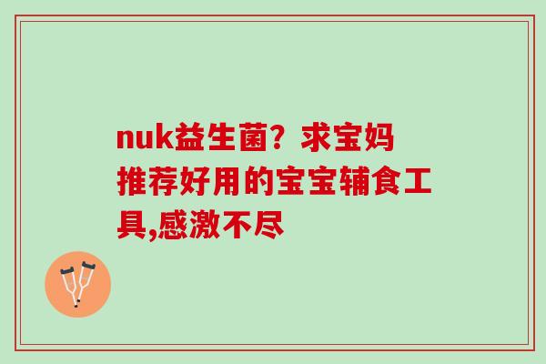 nuk益生菌？求宝妈推荐好用的宝宝辅食工具,感激不尽