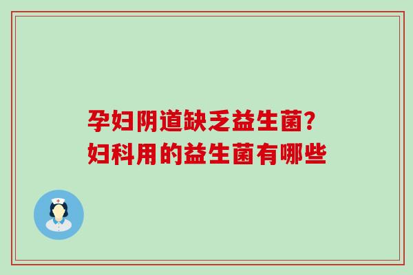 孕妇阴道缺乏益生菌？妇科用的益生菌有哪些