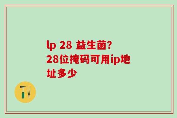 lp 28 益生菌？28位掩码可用ip地址多少