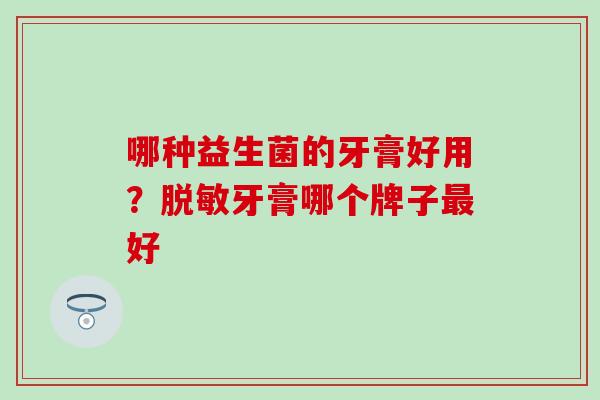 哪种益生菌的牙膏好用？脱敏牙膏哪个牌子最好