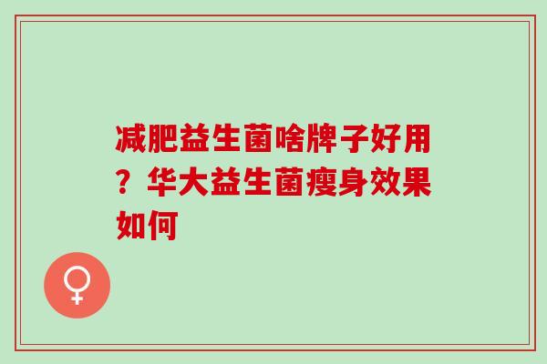 益生菌啥牌子好用?华大益生菌瘦身效果如何 益生菌啥牌子好用?华大益生菌瘦身效果如何