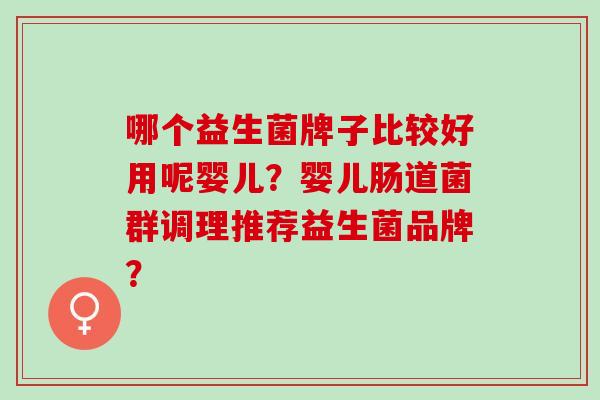 哪个益生菌牌子比较好用呢婴儿？婴儿肠道菌群调理推荐益生菌品牌？