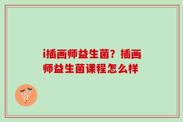 i插画师益生菌？插画师益生菌课程怎么样