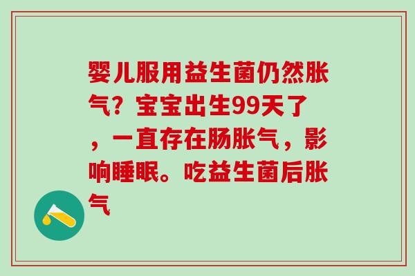 婴儿服用益生菌仍然胀气？宝宝出生99天了，一直存在肠胀气，影响睡眠。吃益生菌后胀气