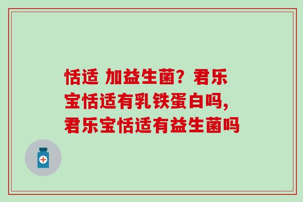 恬适 加益生菌?君乐宝恬适有乳铁蛋白吗,君乐宝恬适有益生菌吗 恬适 加益生菌?君乐宝恬适有乳铁蛋白吗,君乐宝恬适有益生菌吗