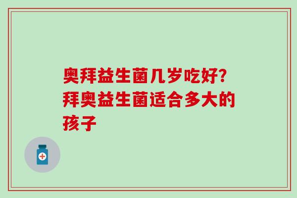 奥拜益生菌几岁吃好？拜奥益生菌适合多大的孩子