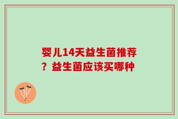 婴儿14天益生菌推荐？益生菌应该买哪种
