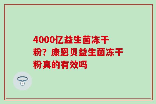 4000亿益生菌冻干粉？康恩贝益生菌冻干粉真的有效吗
