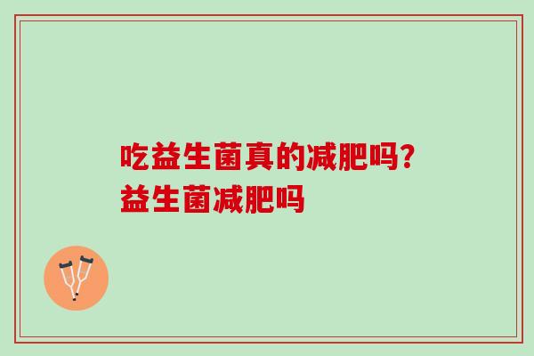 吃益生菌真的减肥吗？益生菌减肥吗